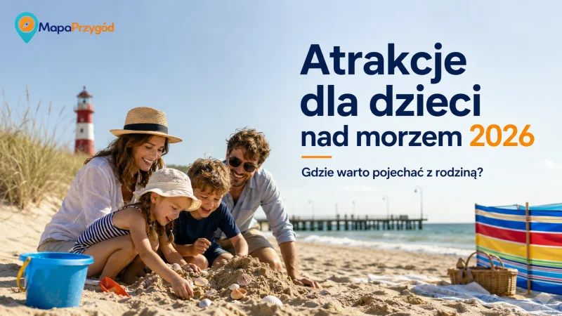 Atrakcje dla dzieci nad morzem 2026: gdzie warto pojechać z rodziną?
