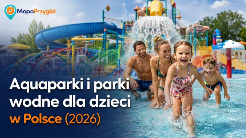 Aquaparki i parki wodne dla dzieci w Polsce (2026)
