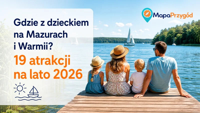 Gdzie z dzieckiem na Mazurach i Warmii? 19 atrakcji na lato 2026